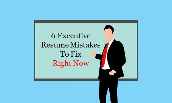 6 Executive Resume Mistakes To Fix Right Now
