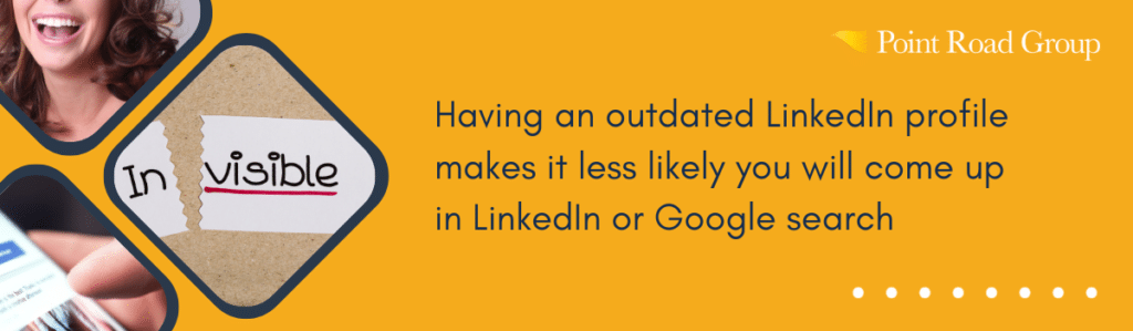Having an outdated profile makes it less likely you will come up in LinkedIn or Google search
