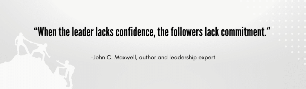 “When the leader lacks confidence, the followers lack commitment.” 